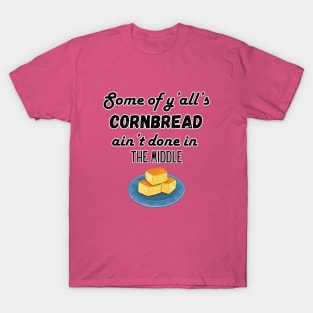 Some of ya'll's cornbread ain't done in the middle T-Shirt